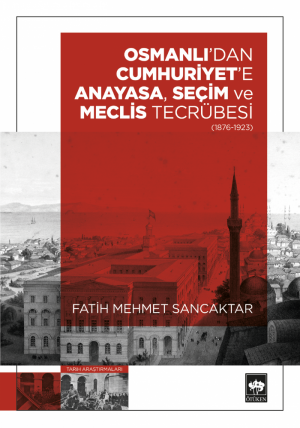 Osmanlı'dan Cumhuriyet'e Anayasa, Seçim ve Meclis Tecrübesi